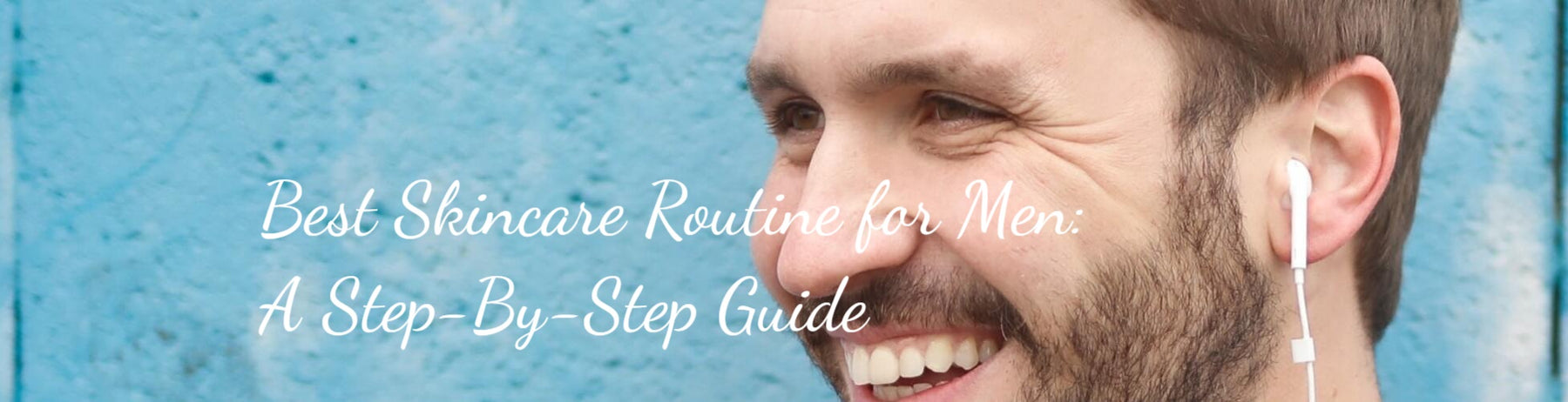 Best Skincare Routine for Men: A Step-By-Step Guide